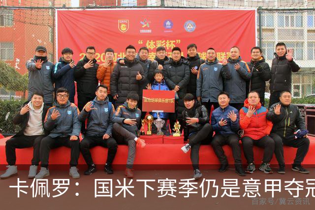 卡佩罗：国米下赛季仍是意甲夺冠热门，我执教生涯最佳前锋是大罗